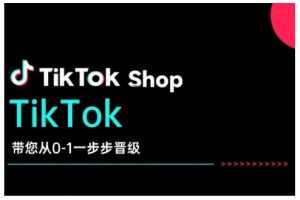 TikTok Shop带您从0-1一步步晋级，开启电商新征程，在TikTok商业领域实现突破与成长-优品网赚资源库