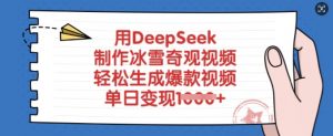 用DeepSeek制作冰雪奇观视频,轻松生成爆款视频,单日变现多张-优品网赚资源库