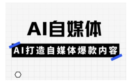 Ai自媒体实操课，AI打造自媒体爆款内容-优品网赚资源库