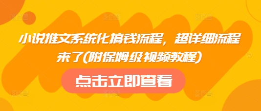 小说推文系统化搞钱流程，超详细流程来了(附保姆级视频教程)-优品网赚资源库