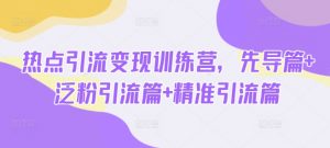 热点引流变现训练营，先导篇+泛粉引流篇+精准引流篇-优品网赚资源库