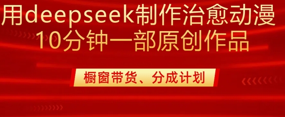 用deepseek制作治愈系漫剪,20分钟一部纯原创作品,多种变现渠道外面收费980-优品网赚资源库