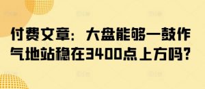 付费文章：大盘能够一鼓作气地站稳在3400点上方吗?-优品网赚资源库