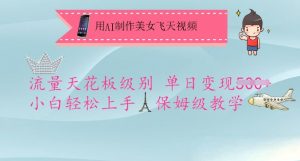 用AI制作美女飞天视频，流量天花板级别，单日变现5张+小白轻松上手，保姆级教学-优品网赚资源库