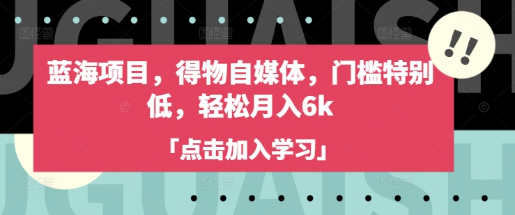 蓝海项目,得物自媒体,门槛特别低,轻松月入6k-优品网赚资源库
