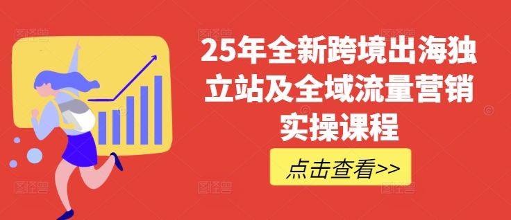 25年全新跨境出海独立站及全域流量营销实操课程，跨境电商独立站TIKTOK全域营销普货特货玩法大全-优品网赚资源库