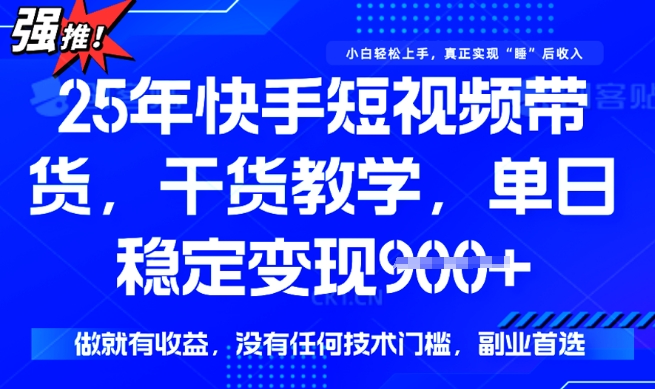25年最新快手短视频带货，单日稳定变现900+，没有技术门槛，做就有收益【揭秘】-优品网赚资源库