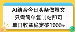 ai结合今日头条做半原创爆款视频，单日收益稳定多张，只需简单复制粘-优品网赚资源库