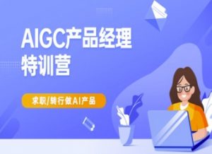 AIGC产品经理特训营-产品经理较教程，求职转行做AI产品-优品网赚资源库