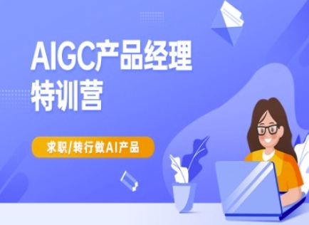 AIGC产品经理特训营-产品经理较教程,求职转行做AI产品-优品网赚资源库
