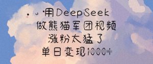 用DeepSeek做熊猫军团视频，涨粉太猛了，单日变现多张-优品网赚资源库