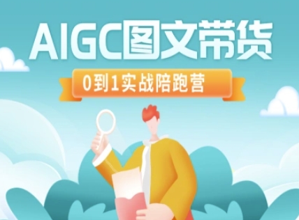 AIGC图文带货，0到1实战陪跑营-优品网赚资源库