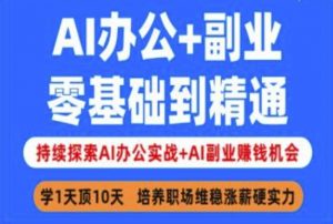 AI办公+副业,零基础到精通,持续探索AI办公实战+AI副业挣钱机会-优品网赚资源库