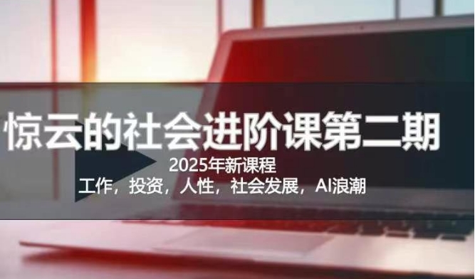2025惊云社会进阶课(全新课程),如果你要让自己的人生变清晰化社会化的话 这是我必推的一门课-优品网赚资源库