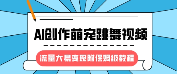 最新风口项目,AI创作萌宠跳舞视频,流量大易变现,附保姆级教程-优品网赚资源库