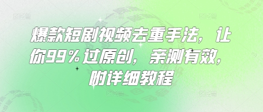 爆款短剧视频去重手法，让你99%过原创，亲测有效，附详细教程-优品网赚资源库