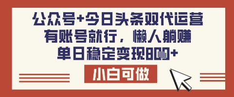 公众号+今日头条双代运营，有账号就行，单日稳定变现8张【揭秘】-优品网赚资源库