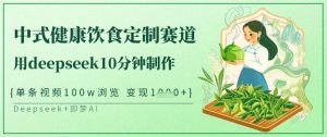 爆火中式健康饮食定制赛道，用deepseek10分钟制作，单条视频100w浏览，单日变现多张-优品网赚资源库