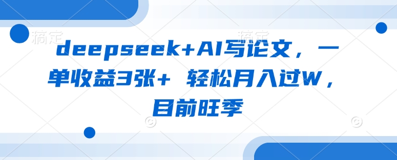 deepseek+AI写论文,一单收益3张+ 轻松月入过W,目前旺季-优品网赚资源库