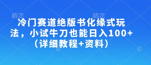 冷门赛道绝版书化缘式玩法,小试牛刀也能日入100+(详细教程+资料)-优品网赚资源库