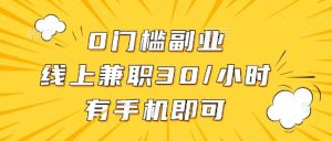 0门槛副业，线上兼职30一小时，有部手机即可【揭秘】-优品网赚资源库
