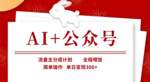 AI+公众号，流量主分成计划，全程喂饭，简单操作，单日变现3张+【揭秘】-优品网赚资源库