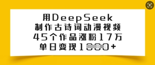 用DeepSeek制作古诗词动漫视频，45个作品涨粉17万，单日变现多张-优品网赚资源库