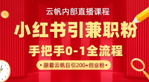 云帆内部直播课,小红书引流兼职粉教程,日引500+月变现过W-优品网赚资源库