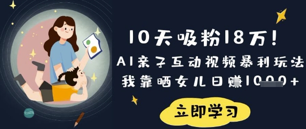 10天吸粉18W！AI亲子互动视频暴利玩法，我靠晒女儿日入数张-优品网赚资源库