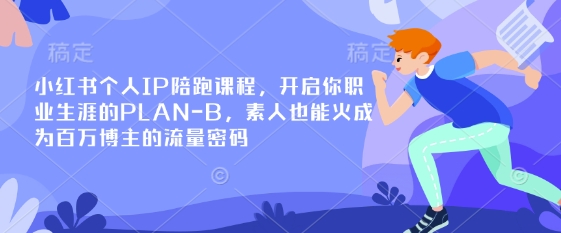 小红书个人IP陪跑课程，开启你职业生涯的PLAN-B，素人也能火成为百万博主的流量密码-优品网赚资源库