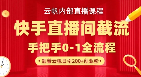 云帆内部直播课·快手直播间截流玩法，日引100+创业粉-优品网赚资源库