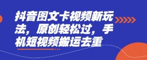 抖音图文卡视频新玩法，原创轻松过，手机短视频搬运去重-优品网赚资源库
