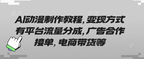AI动漫制作教程，变现方式有平台流量分成，广告合作接单，电商带货等-优品网赚资源库