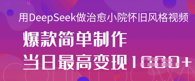 用DeepSeek做治愈小院怀旧风格视频,爆款轻松制作,当日最高变现1k-优品网赚资源库