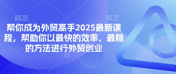 帮你成为外贸高手2025最新课程,帮助你以最快的效率,最稳的方法进行外贸创业-优品网赚资源库