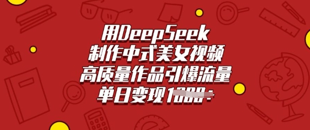 用DeepSeek制作中式美女视频，高质量作品引爆流量，单日变现多张-优品网赚资源库