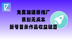 免费加速器推广项目_新号首条作品收益破百【图文+视频+2w字教程】-优品网赚资源库
