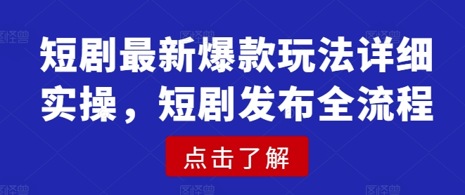 短剧最新爆款玩法详细实操，短剧发布全流程-优品网赚资源库