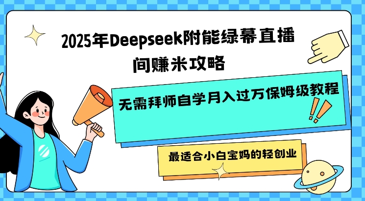 2025年Deepseek附能绿幕直播间挣米攻略无需拜师自学月入过W保姆级教程，最适合小白宝妈的轻创业-优品网赚资源库
