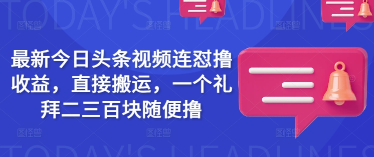 最新今日头条视频连怼撸收益，直接搬运，一个礼拜二三百块随便撸-优品网赚资源库