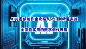 AI与视频制作全攻略从入门到精通实战，全面且实用的数字创作课程（更新3月）-优品网赚资源库