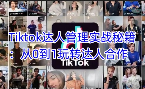 Tiktok达人管理实战秘籍:从0到1玩转达人合作-优品网赚资源库