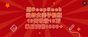 用DeepSeek做母女亲子视频,10天吸粉18万,单日变现多张-优品网赚资源库