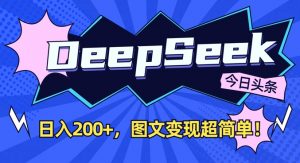 DeepSeek做今日头条图文，每天收益2张，图文变现超简单-优品网赚资源库