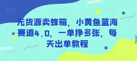 无货源卖蜂箱,小黄鱼蓝海赛道4.0,一单挣多张,每天出单教程-优品网赚资源库