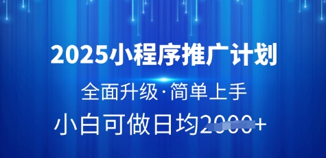2025小程序推广计划，全面升级，简单上手，日均多张【揭秘】-优品网赚资源库