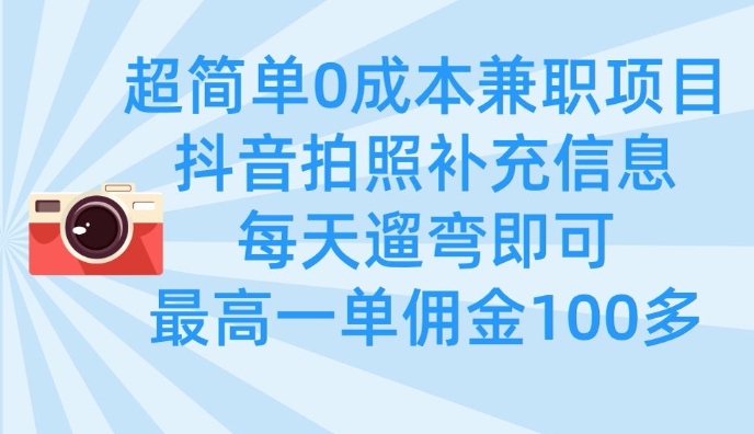 超简单0成本兼职项目,拍照补充信息,每天遛弯即可,最高一单佣金100多-优品网赚资源库