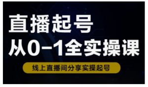 直播起号从0-1全实操课，新人0基础快速入门，0-1阶段流程化学习-优品网赚资源库