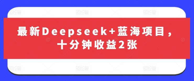 最新Deepseek+蓝海项目,十分钟收益2张-优品网赚资源库