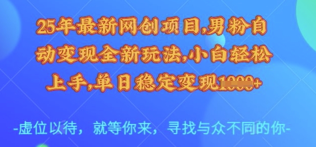 25年最新网创项目,男粉自动变现全新玩法,小白轻松上手,单日稳定变现多张【揭秘】-优品网赚资源库
